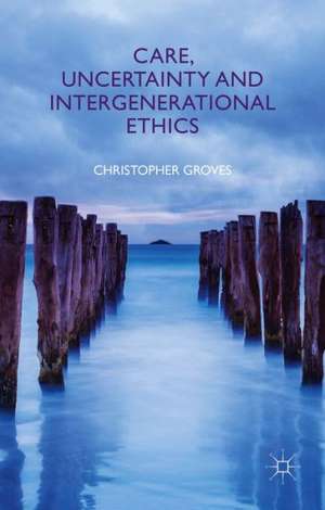 Care, Uncertainty and Intergenerational Ethics de C. Groves