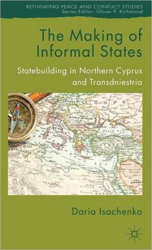 The Making of Informal States: Statebuilding in Northern Cyprus and Transdniestria de D. Isachenko