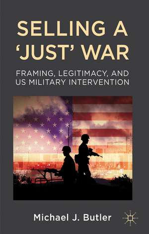 Selling a 'Just' War: Framing, Legitimacy, and US Military Intervention de M. Butler