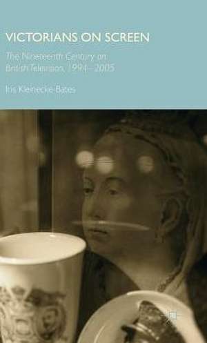 Victorians on Screen: The Nineteenth Century on British Television, 1994-2005 de Iris Kleinecke-Bates