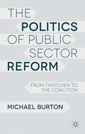 The Politics of Public Sector Reform: From Thatcher to the Coalition de M. Burton