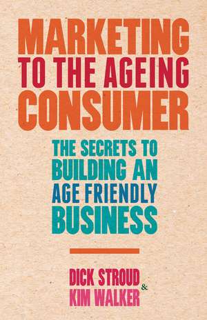 Marketing to the Ageing Consumer: The Secrets to Building an Age-Friendly Business de D. Stroud