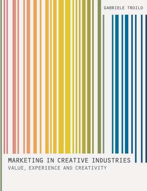 Marketing In Creative Industries: Value, Experience and Creativity de Gabriele Troilo