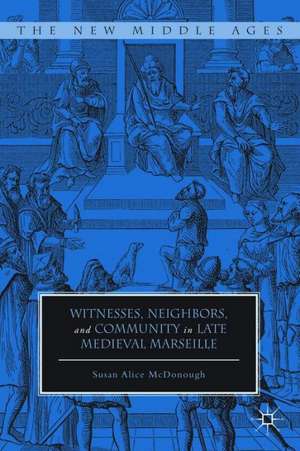 Witnesses, Neighbors, and Community in Late Medieval Marseille de Susan Alice McDonough