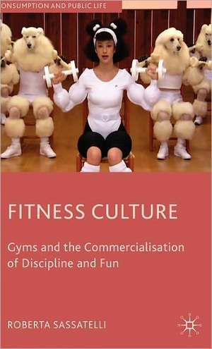 Fitness Culture: Gyms and the Commercialisation of Discipline and Fun de Roberta Sassatelli