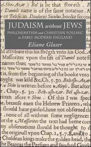 Judaism Without Jews: Philosemitism and Christian Polemic in Early Modern England de E. Glaser