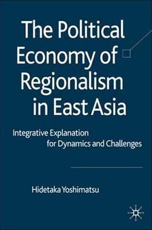 The Political Economy of Regionalism in East Asia: Integrative Explanation for Dynamics and Challenges de H. Yoshimatsu