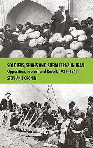 Soldiers, Shahs and Subalterns in Iran: Opposition, Protest and Revolt, 1921-1941 de S. Cronin