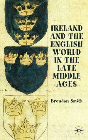 Ireland and the English World in the Late Middle Ages de B. Smith