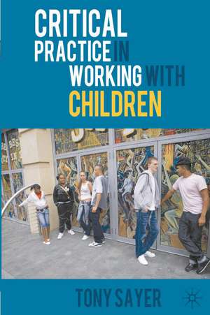 Critical Practice in Working With Children de Tony Sayer