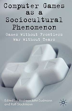 Computer Games as a Sociocultural Phenomenon: Games Without Frontiers - War Without Tears de A. Jahn-Sudmann