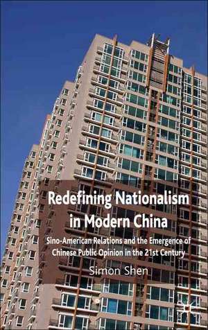 Redefining Nationalism in Modern China: Sino-American Relations and the Emergence of Chinese Public Opinion in the 21st Century de S. Shen