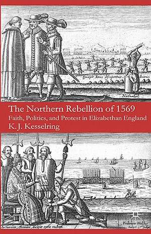 The Northern Rebellion of 1569: Faith, Politics and Protest in Elizabethan England de K. Kesselring