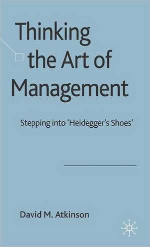 Thinking The Art of Management: Stepping into 'Heidegger's Shoes' de D. Atkinson