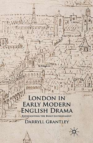 London in Early Modern English Drama: Representing the Built Environment de D. Grantley