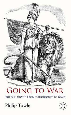 Going to War: British Debates from Wilberforce to Blair de P. Towle