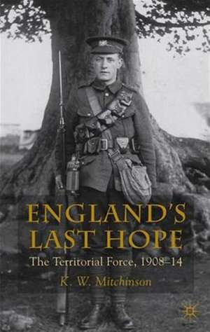 England's Last Hope: The Territorial Force, 1908-14 de K. Mitchinson