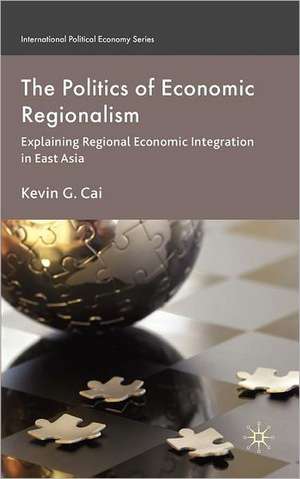 The Politics of Economic Regionalism: Explaining Regional Economic Integration in East Asia de K. Cai