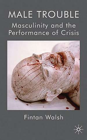 Male Trouble: Masculinity and the Performance of Crisis de F. Walsh