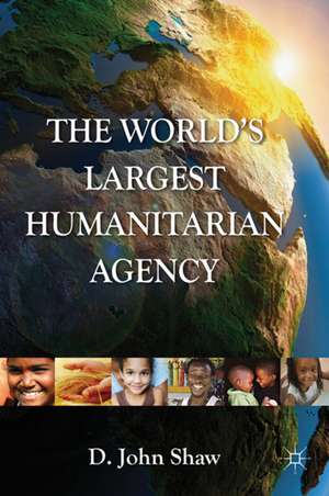 The World's Largest Humanitarian Agency: The Transformation of the UN World Food Programme and of Food Aid de D. Shaw