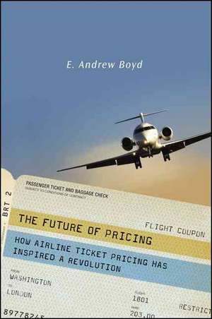 The Future of Pricing: How Airline Ticket Pricing Has Inspired a Revolution de E. Boyd