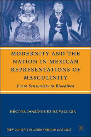 Modernity and the Nation in Mexican Representations of Masculinity: From Sensuality to Bloodshed de H. Domínguez-Ruvalcaba