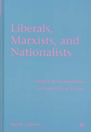 Liberals, Marxists, and Nationalists: Competing Interpretations of South African History de M. Lipton