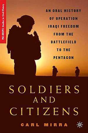 Soldiers and Citizens: An Oral History of Operation Iraqi Freedom from the Battlefield to the Pentagon de C. Mirra