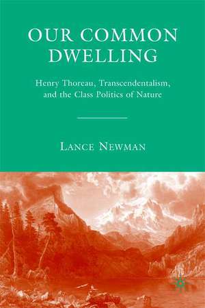 Our Common Dwelling: Henry Thoreau, Transcendentalism, and the Class Politics of Nature de Lance Newman