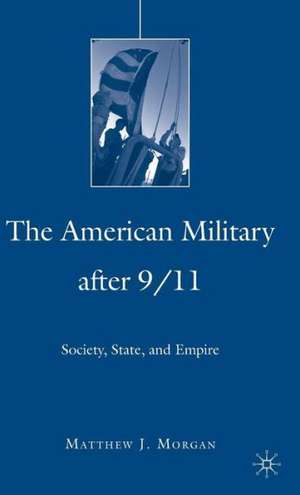 The American Military After 9/11: Society, State, and Empire de M. Morgan