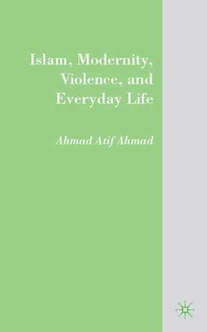 Islam, Modernity, Violence, and Everyday Life de A. Ahmad