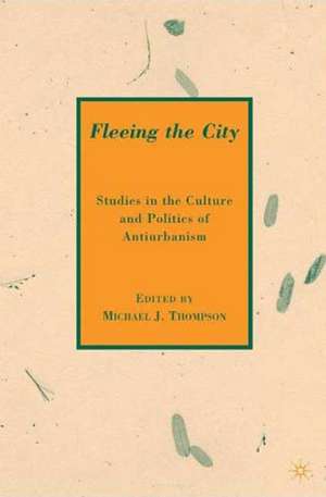 Fleeing the City: Studies in the Culture and Politics of Antiurbanism de M. Thompson