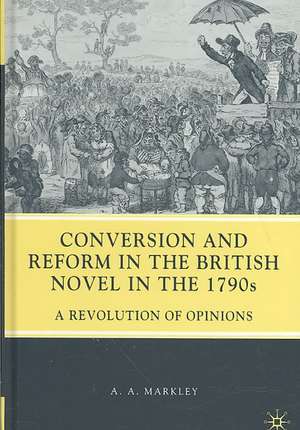 Conversion and Reform in the British Novel in the 1790s: A Revolution of Opinions de A. Markley