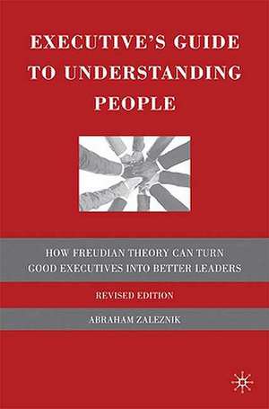 Executive's Guide to Understanding People: How Freudian Theory Can Turn Good Executives into Better Leaders de A. Zaleznik