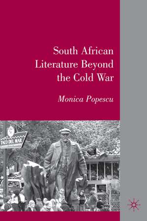 South African Literature Beyond the Cold War de M. Popescu