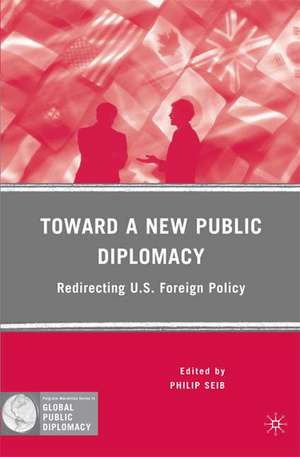 Toward a New Public Diplomacy: Redirecting U.S. Foreign Policy de P. Seib