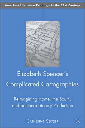 Elizabeth Spencer's Complicated Cartographies: Reimagining Home, the South, and Southern Literary Production de C. Seltzer