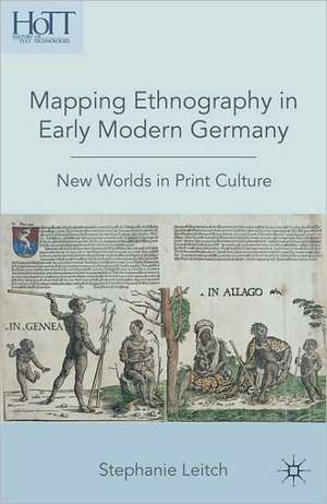 Mapping Ethnography in Early Modern Germany: New Worlds in Print Culture de S. Leitch