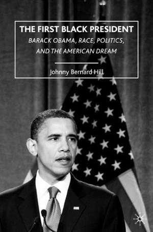 The First Black President: Barack Obama, Race, Politics, and the American Dream de J. Hill