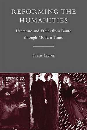 Reforming the Humanities: Literature and Ethics from Dante through Modern Times de P. Levine