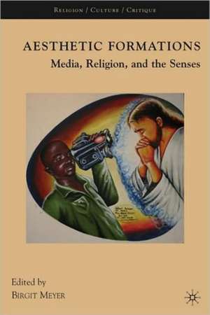 Aesthetic Formations: Media, Religion, and the Senses de Birgit Meyer