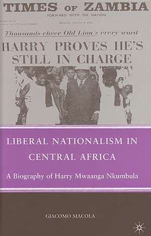 Liberal Nationalism in Central Africa: A Biography of Harry Mwaanga Nkumbula de G. Macola