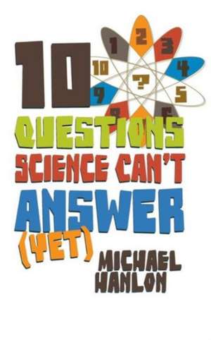 10 Questions Science Can't Answer (Yet): A Guide to Science's Greatest Mysteries de M. Hanlon