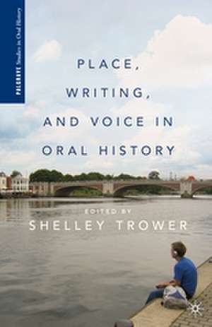 Place, Writing, and Voice in Oral History de S. Trower