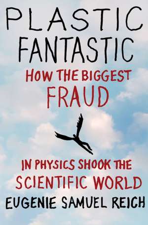 Plastic Fantastic: How the Biggest Fraud in Physics Shook the Scientific World de Eugenie Samuel Reich