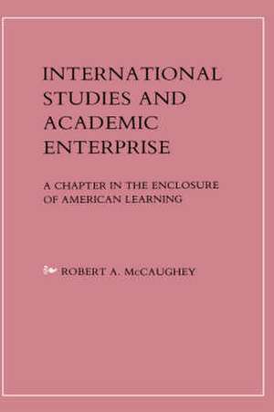 International Studies and Academic Enterprise – A Chapter in the Enclosure of American Learning de Robert Mccaughey