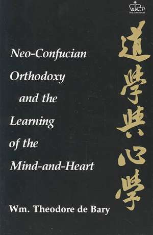 Neo Confucian Orthodoxy and the Learning of the Mind–and–Heart de Wm. Theodore De Bary