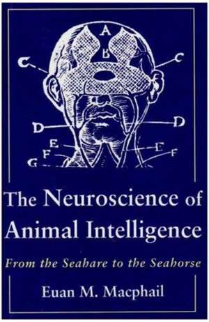 The Neuroscience of Animal Intelligence – From the Seahare to the Seahorse de Euan M. Macphail