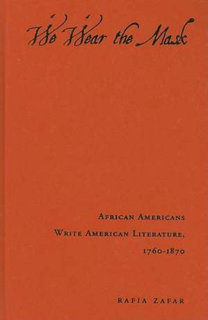 We Wear the Mask – African Americans Write American Literature, 1760–1870 de Rafia Zafar