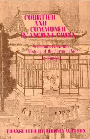 Courtier & Commoner in Ancient China (Paper) Selections from the History of the Former Han by Pan Ku de B. Watson